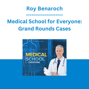 Roy Benaroch - Medical School for Everyone: Grand Rounds Cases