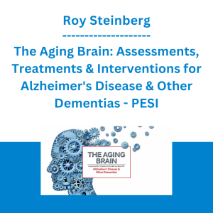 Roy Steinberg - The Aging Brain: Assessments, Treatments & Interventions for Alzheimer's Disease & Other Dementias - PESI