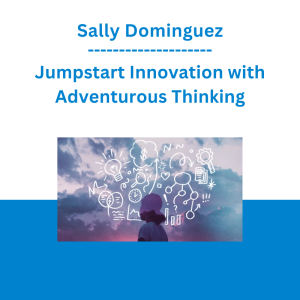 Sally Dominguez - Jumpstart Innovation with Adventurous Thinking