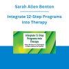Sarah Allen Benton - Integrate 12-Step Programs into Therapy: Harness the Power of 12-Step Programs to Enhance Substance Use Treatment