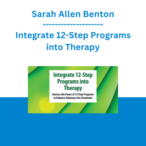Sarah Allen Benton - Integrate 12-Step Programs into Therapy: Harness the Power of 12-Step Programs to Enhance Substance Use Treatment