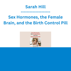 Sarah Hill - Sex Hormones, the Female Brain, and the Birth Control Pill