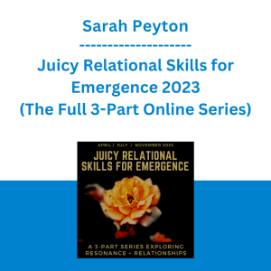 Sarah Peyton - Juicy Relational Skills for Emergence 2023 (The Full 3-Part Online Series)