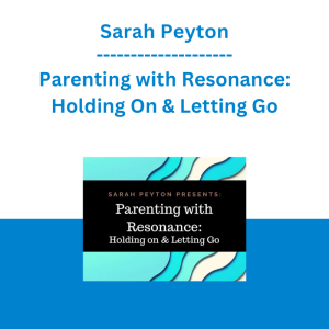 Sarah Peyton - Parenting with Resonance: Holding On & Letting Go