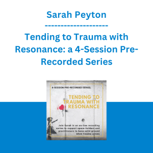 Sarah Peyton - Tending to Trauma with Resonance: a 4-Session Pre-Recorded Series