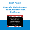 Sarah Peyton - Warmth for Disillusionment: The Traumas of Political Disaffection
