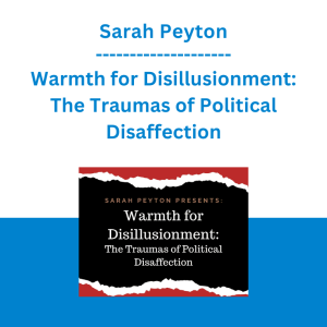 Sarah Peyton - Warmth for Disillusionment: The Traumas of Political Disaffection