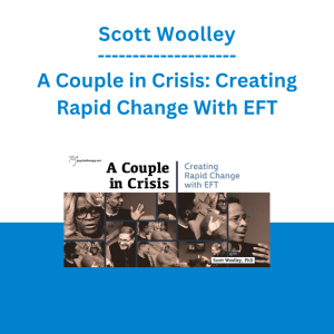 Scott Woolley - A Couple in Crisis: Creating Rapid Change With EFT