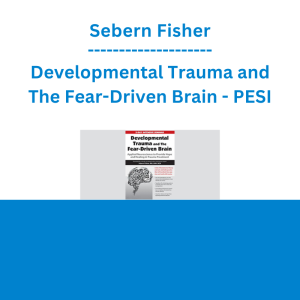 Sebern Fisher - Developmental Trauma and The Fear-Driven Brain: Applied Neuroscience to Provide Hope and Healing in Trauma Treatment - PESI