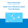 Shari Alexander - Build Your Influence, Build Your Business