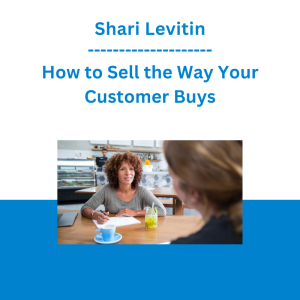 Shari Levitin - How to Sell the Way Your Customer Buys