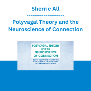Sherrie All - Polyvagal Theory and the Neuroscience of Connection: How a Polyvagal Perspective Can Enhance the Treatment of Trauma and Anxiety