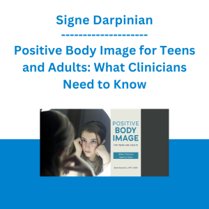 Signe Darpinian - Positive Body Image for Teens and Adults: What Clinicians Need to Know