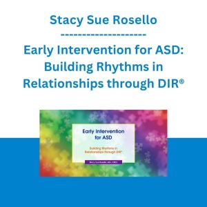 Stacy Sue Rosello - Early Intervention for ASD: Building Rhythms in Relationships through DIR®