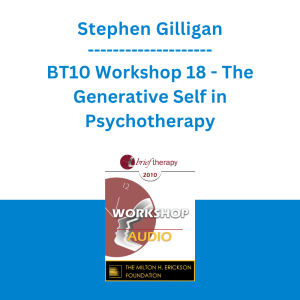Stephen Gilligan - BT10 Workshop 18 - The Generative Self in Psychotherapy: How Higher States of Consciousness Can Transform Problems into Solutions