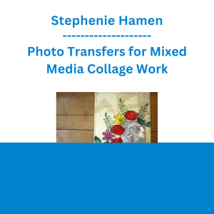 Stephenie Hamen - Photo Transfers for Mixed Media Collage Work