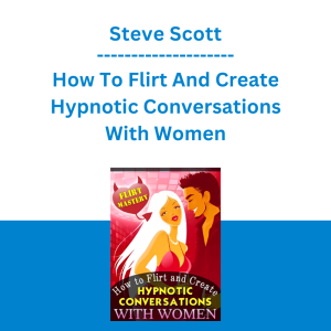 Steve Scott - How To Flirt And Create Hypnotic Conversations With Women