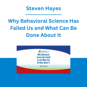 Steven Hayes - Why Behavioral Science Has Failed Us and What Can Be Done About It