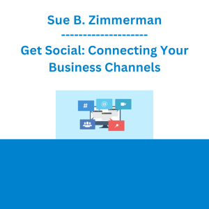 Sue B. Zimmerman - Get Social: Connecting Your Business Channels