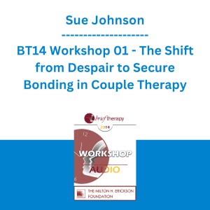 Sue Johnson - BT14 Workshop 01 - The Shift from Despair to Secure Bonding in Couple Therapy-Key Events and How to Sculpt Them in Session