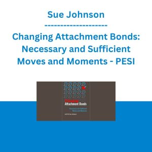 Sue Johnson - Changing Attachment Bonds: Necessary and Sufficient Moves and Moments - PESI