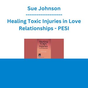 Sue Johnson - Healing Toxic Injuries in Love Relationships: Emotionally Focused Couples Therapy (EFT) - PESI