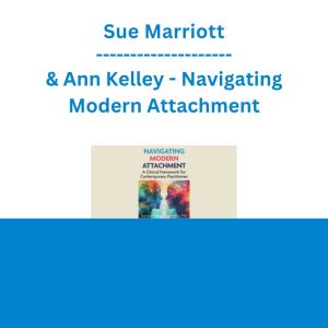 Sue Marriott & Ann Kelley - Navigating Modern Attachment: A Clinical Framework for Contemporary Practitioner