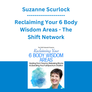 Suzanne Scurlock - Reclaiming Your 6 Body Wisdom Areas - The Shift Network