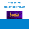 TODD BROWN - BORROWED BEST SELLER