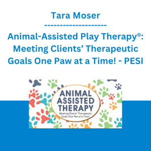 Tara Moser - Animal-Assisted Play Therapy®: Meeting Clients’ Therapeutic Goals One Paw at a Time! - PESI