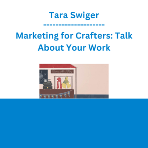 Tara Swiger - Marketing for Crafters: Talk About Your Work