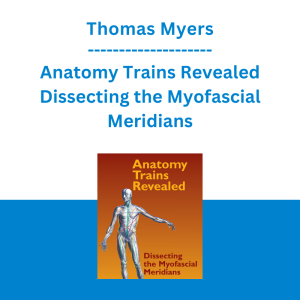 Thomas Myers - Anatomy Trains Revealed Dissecting the Myofascial Meridians