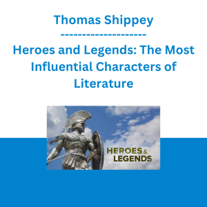 Thomas Shippey - Heroes and Legends: The Most Influential Characters of Literature
