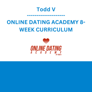 Todd V - ONLINE DATING ACADEMY 8-WEEK CURRICULUM