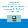 Tracy Shaw - Delirium, Dementia, Delusion: Assessing the Confused Patient - PESI