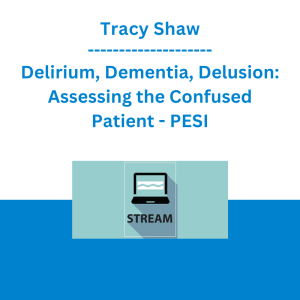 Tracy Shaw - Delirium, Dementia, Delusion: Assessing the Confused Patient - PESI