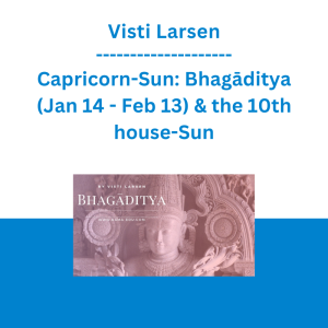 Visti Larsen - Capricorn-Sun: Bhagāditya (Jan 14 - Feb 13) & the 10th house-Sun