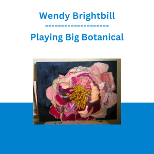 Wendy Brightbill - Playing Big Botanical