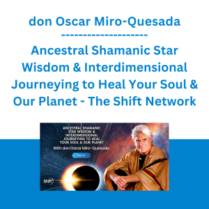 don Oscar Miro-Quesada - Ancestral Shamanic Star Wisdom & Interdimensional Journeying to Heal Your Soul & Our Planet - The Shift Network