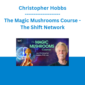 Christopher Hobbs - The Magic Mushrooms Course - The Shift Network