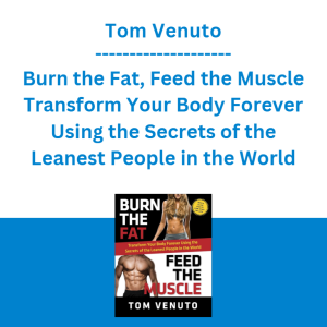 Tom Venuto - Burn the Fat, Feed the Muscle Transform Your Body Forever Using the Secrets of the Leanest People in the World