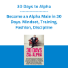 30 Days to Alpha: Become an Alpha Male in 30 Days. Mindset, Training, Fashion, Discipline, Health, Money and Dating Will Make You An Alpha Male