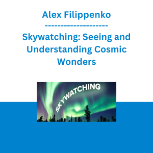 Alex Filippenko - Skywatching: Seeing and Understanding Cosmic Wonders
