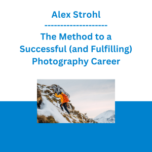 Alex Strohl - The Method to a Successful (and Fulfilling) Photography Career