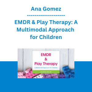 Ana Gomez - EMDR & Play Therapy: A Multimodal Approach for Children