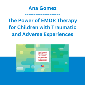 Ana Gomez - The Power of EMDR Therapy for Children with Traumatic and Adverse Experiences