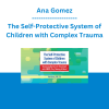 Ana Gomez - The Self-Protective System of Children with Complex Trauma: Removing Barriers to Treatment with EMDR, Play Therapy & More!