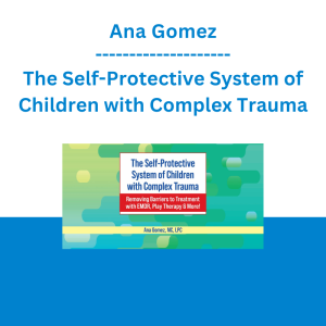 Ana Gomez - The Self-Protective System of Children with Complex Trauma: Removing Barriers to Treatment with EMDR, Play Therapy & More!