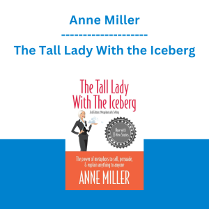 Anne Miller - The Tall Lady With the Iceberg: The Power of Metaphor to Sell, Persuade & Explain Anything to Anyone