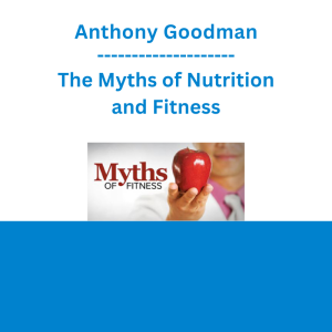 Anthony Goodman - The Myths of Nutrition and Fitness